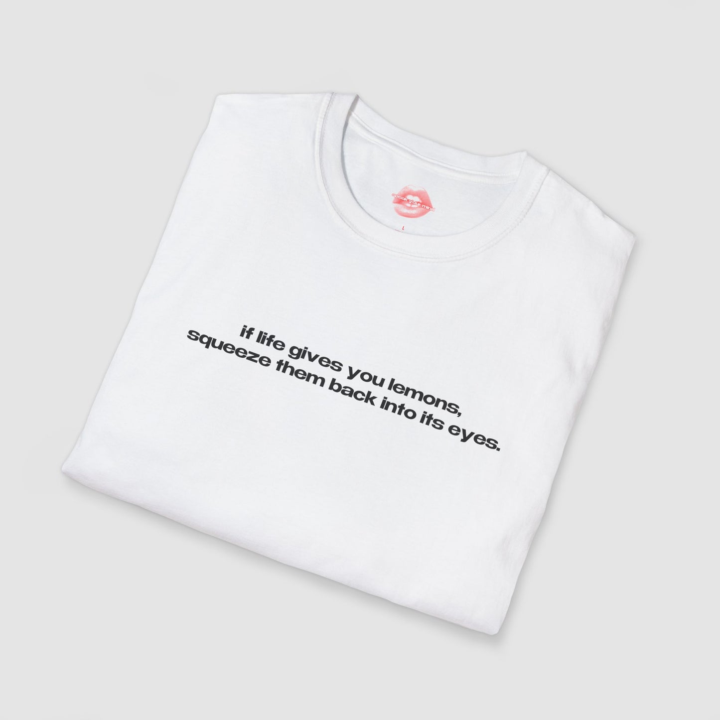 "If Life Gives You Lemons, Squeeze Them Back Into Its Eyes." | Text Only | T-Shirt