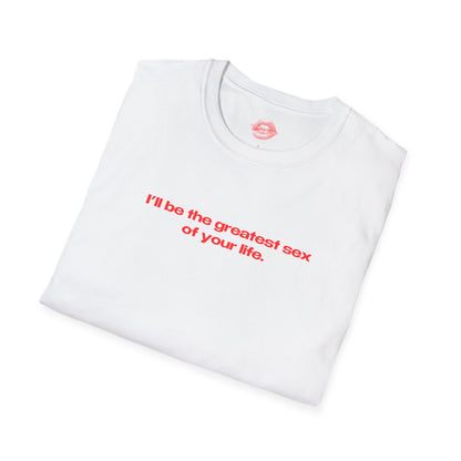 "I'll Be The Greatest Sex Of Your Life." | Text Only | T-Shirt