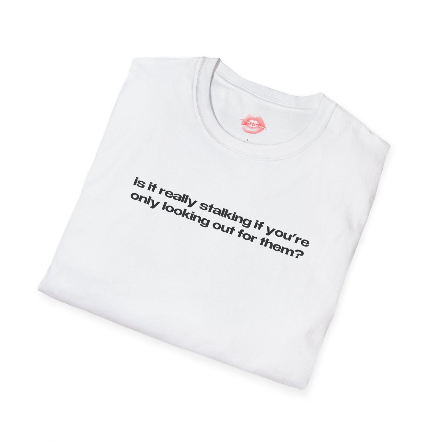 "Is It Really Stalking If You're Only Looking Out For Them?" | Text Only | T-Shirt