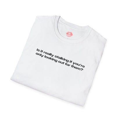 "Is It Really Stalking If You're Only Looking Out For Them?" | Text Only | T-Shirt