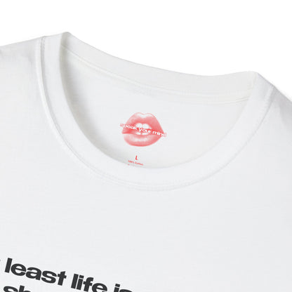 "At Least Life Isn't Quite As Short As Your Dick." | Text Only | T-Shirt