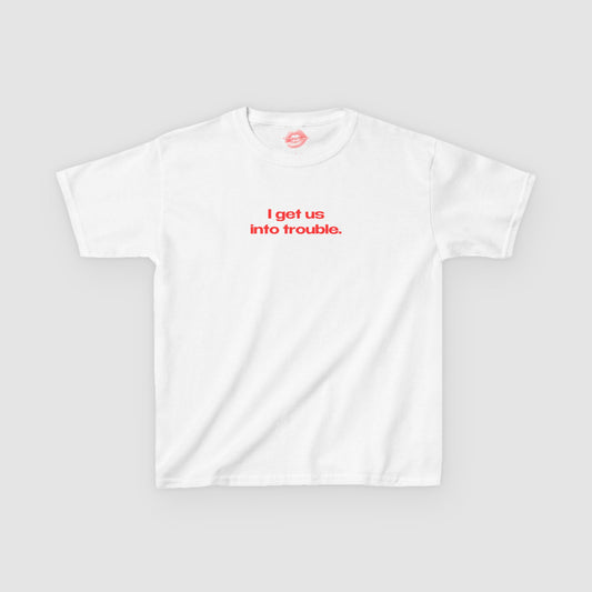 "I Get Us Into Trouble." | Text Only | Baby Tee