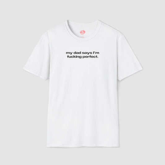 "My Dad Says I'm Fucking Perfect." | Text Only | T-Shirt