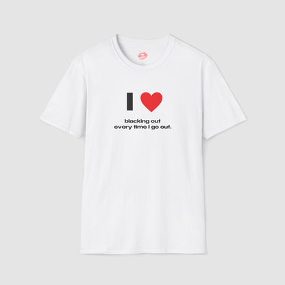 "I Love Blacking Out Every Time I Go Out." | Heart | T-Shirt