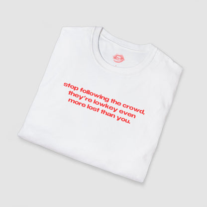 "Stop Following The Crowd, They're Lowkey Even More Lost Than You." | Text Only | T-Shirt