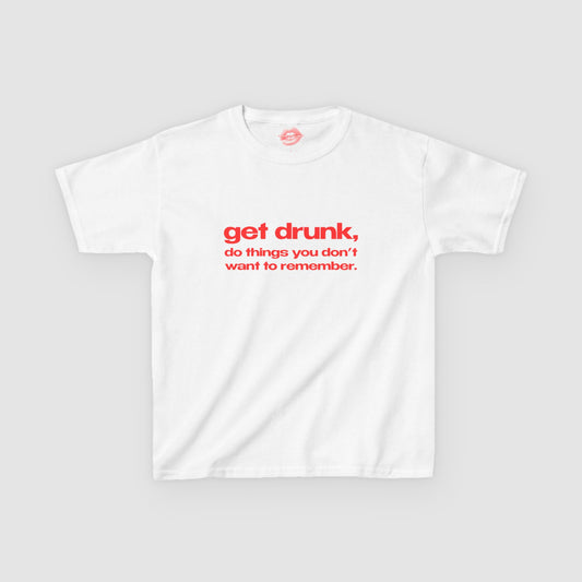 "Get Drunk, Do Things You Don't Want To Remember." | Text Only | Baby Tee