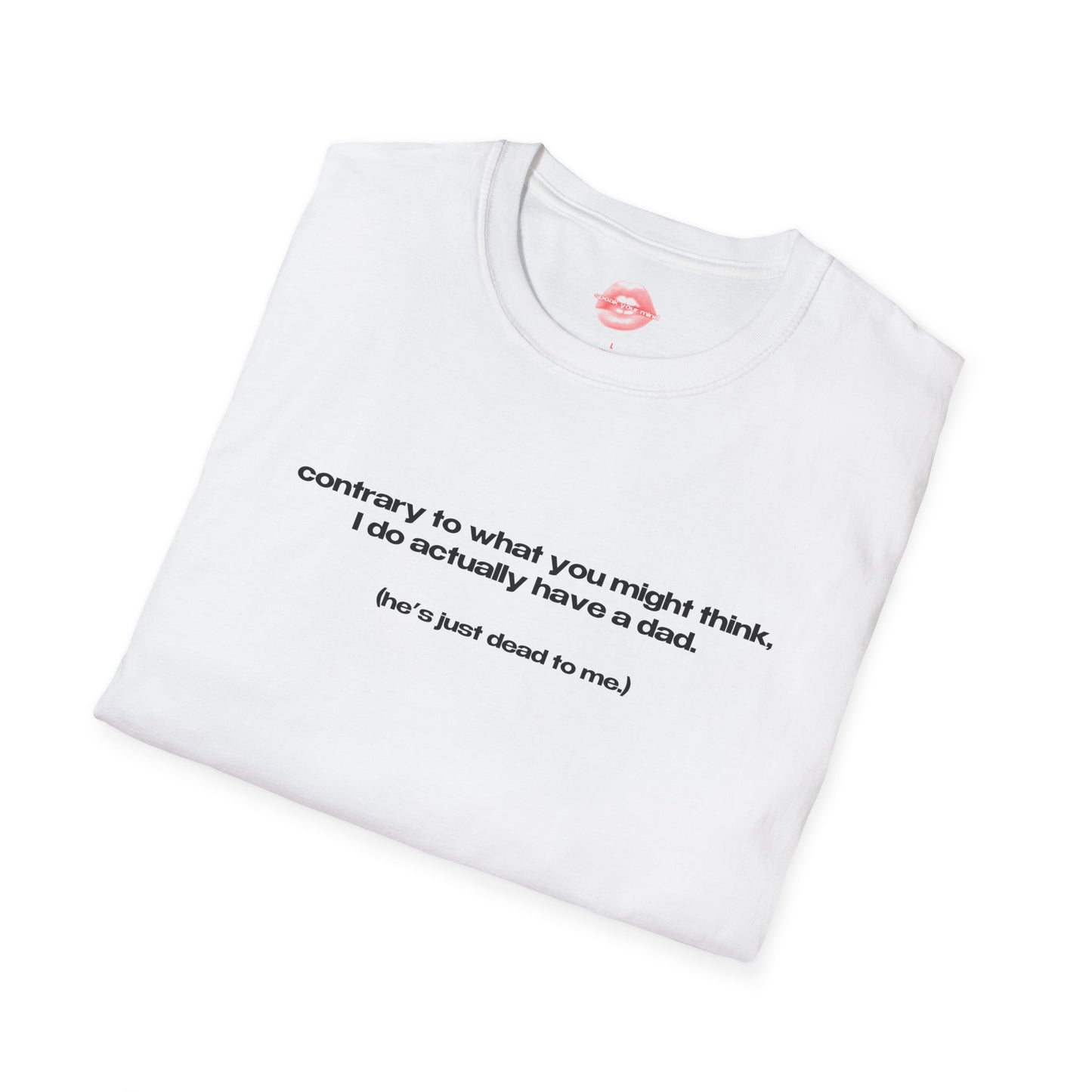 "Contrary To What You Might Think, I Do Actually Have A Dad. (He's Just Dead To Me.)" | Text Only | T-Shirt