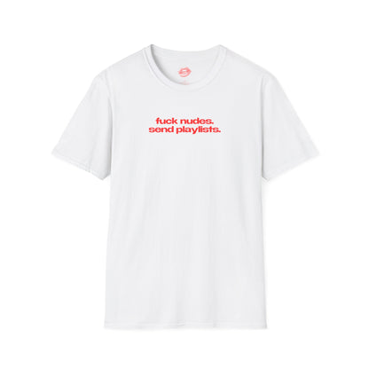 "Fuck Nudes. Send Playlists." | Text Only | T-Shirt