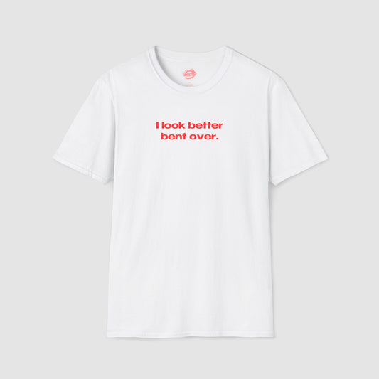 "I Look Better Bent Over." | Text Only | T-Shirt