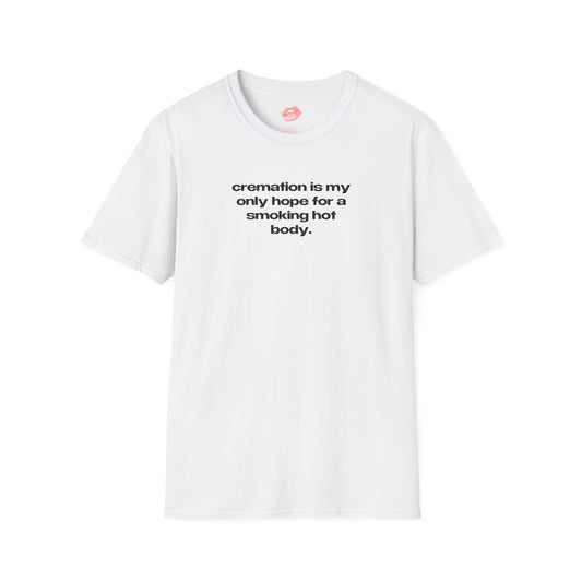 "Cremation Is My Only Hope For A Smoking Hot Body." | Text Only | T-Shirt