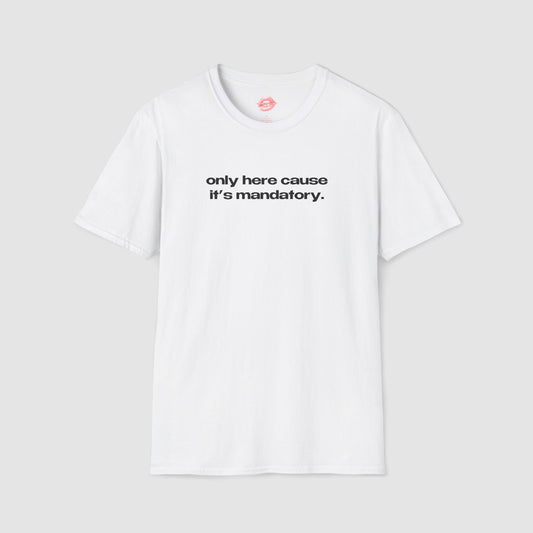 "Only Here Cause It's Mandatory." | Text Only | T-Shirt