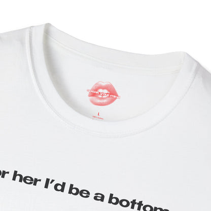 "For Her I'd Be A Bottom." | Text Only | T-Shirt