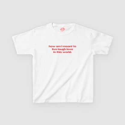 "How Am I Meant To Live Laugh Love In This World." | Text Only | Baby Tee