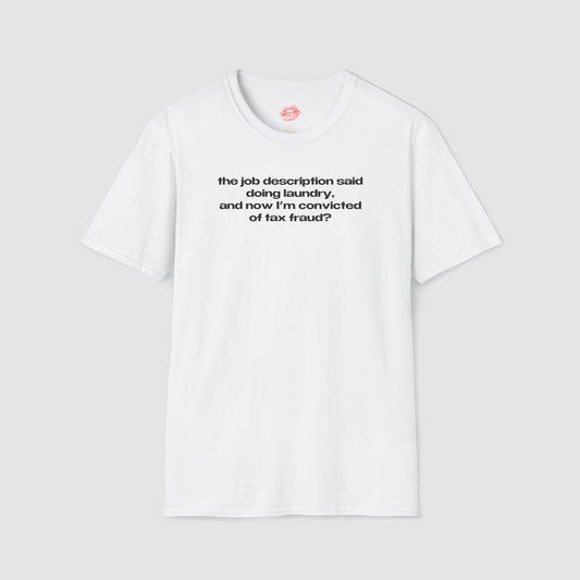 "The Job Description Said Doing Laundry, And Now I'm Convicted Of Tax Fraud?" | Text Only | T-Shirt