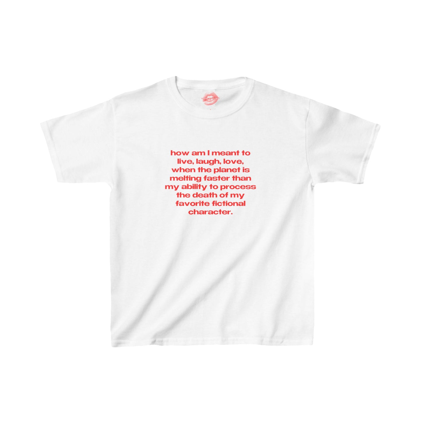 "How Am I Meant To Live, Laugh, Love, When The Planet Is Melting Faster Than My Ability To Process The Death Of My Favorite Fictional Character." | Text Only | Baby Tee