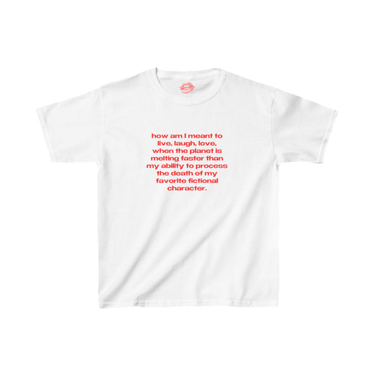 "How Am I Meant To Live, Laugh, Love, When The Planet Is Melting Faster Than My Ability To Process The Death Of My Favorite Fictional Character." | Text Only | Baby Tee