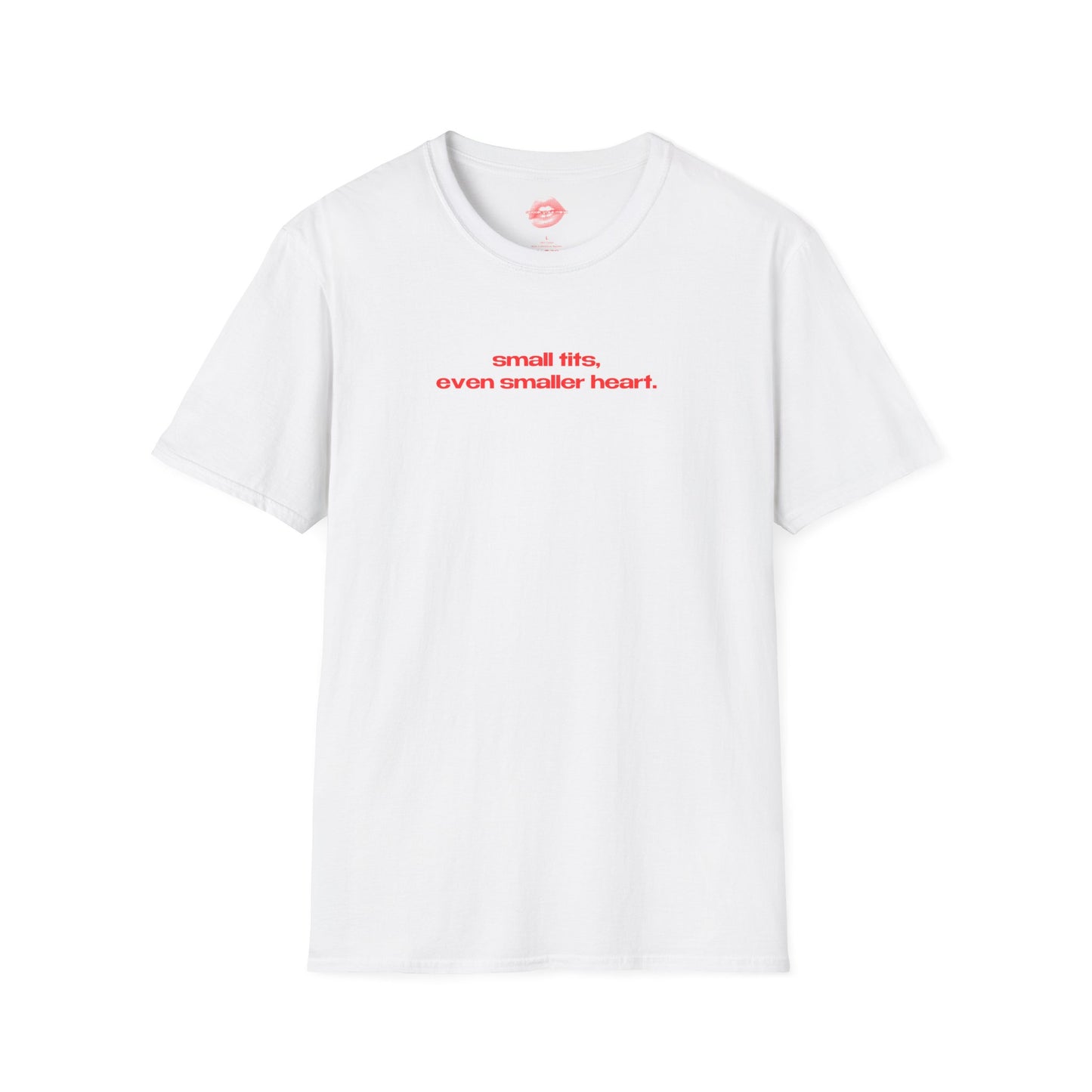 "Small Tits, Even Smaller Heart." | Text Only | T-Shirt