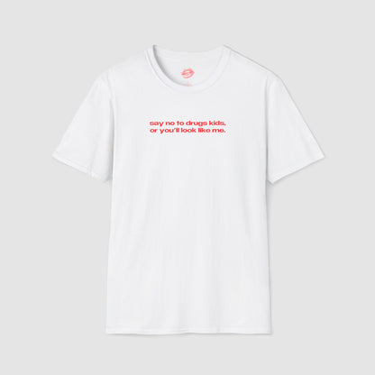 "Say No To Drugs Kids Or You'll Look Like Me." | Text Only | T-Shirt