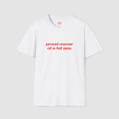 "Proud Owner Of A Fat Ass." | Text Only | T-Shirt