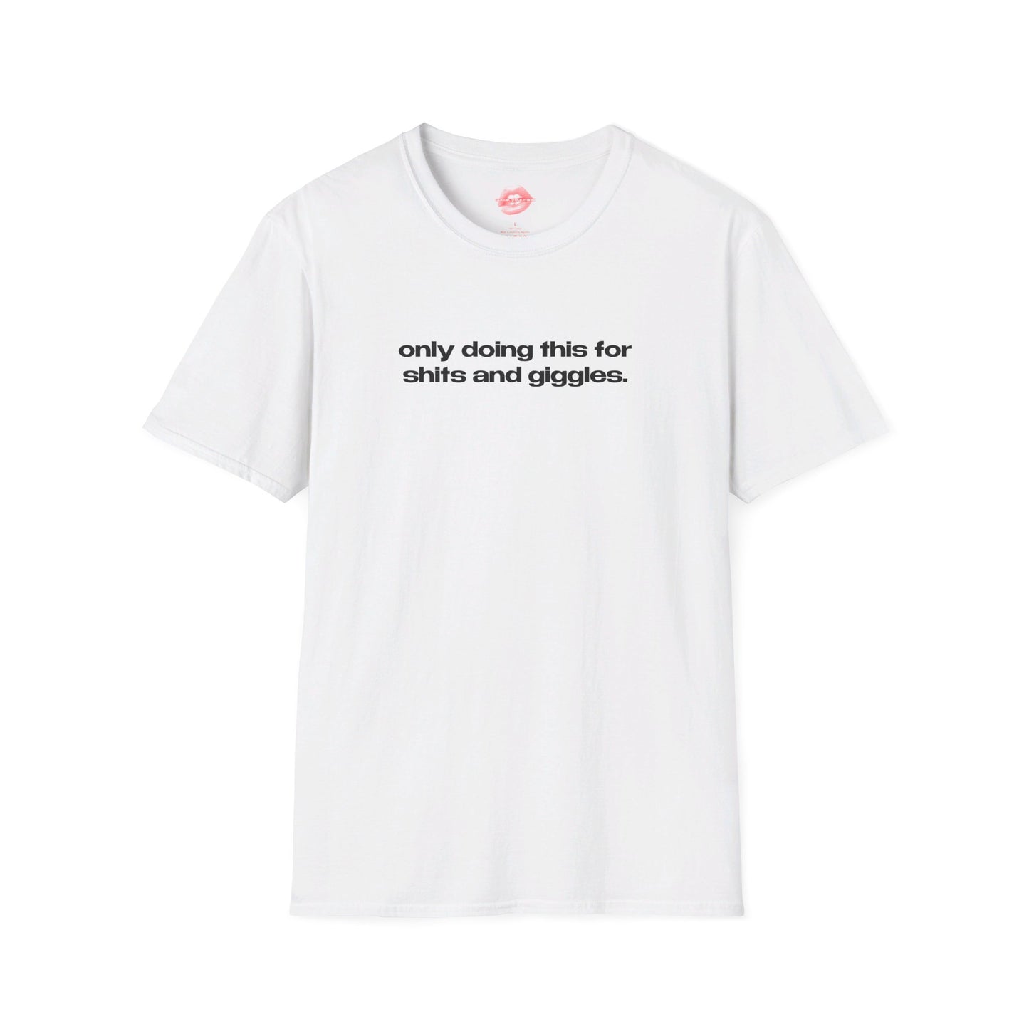 "Only Doing This For Shits And Giggles." | Text Only | T-Shirt