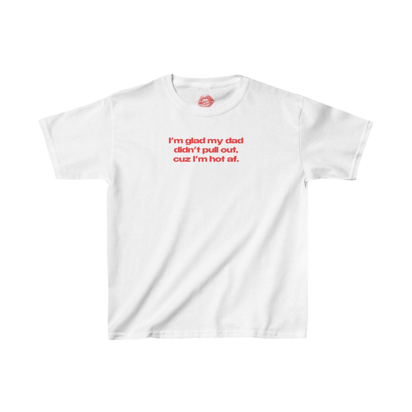 "I'm Glad My Dad Didn't Pull Out, Cuz I'm Hot Af." | Text Only | Baby Tee