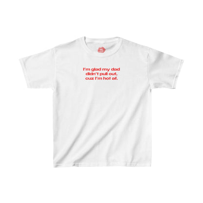 "I'm Glad My Dad Didn't Pull Out, Cuz I'm Hot Af." | Text Only | Baby Tee