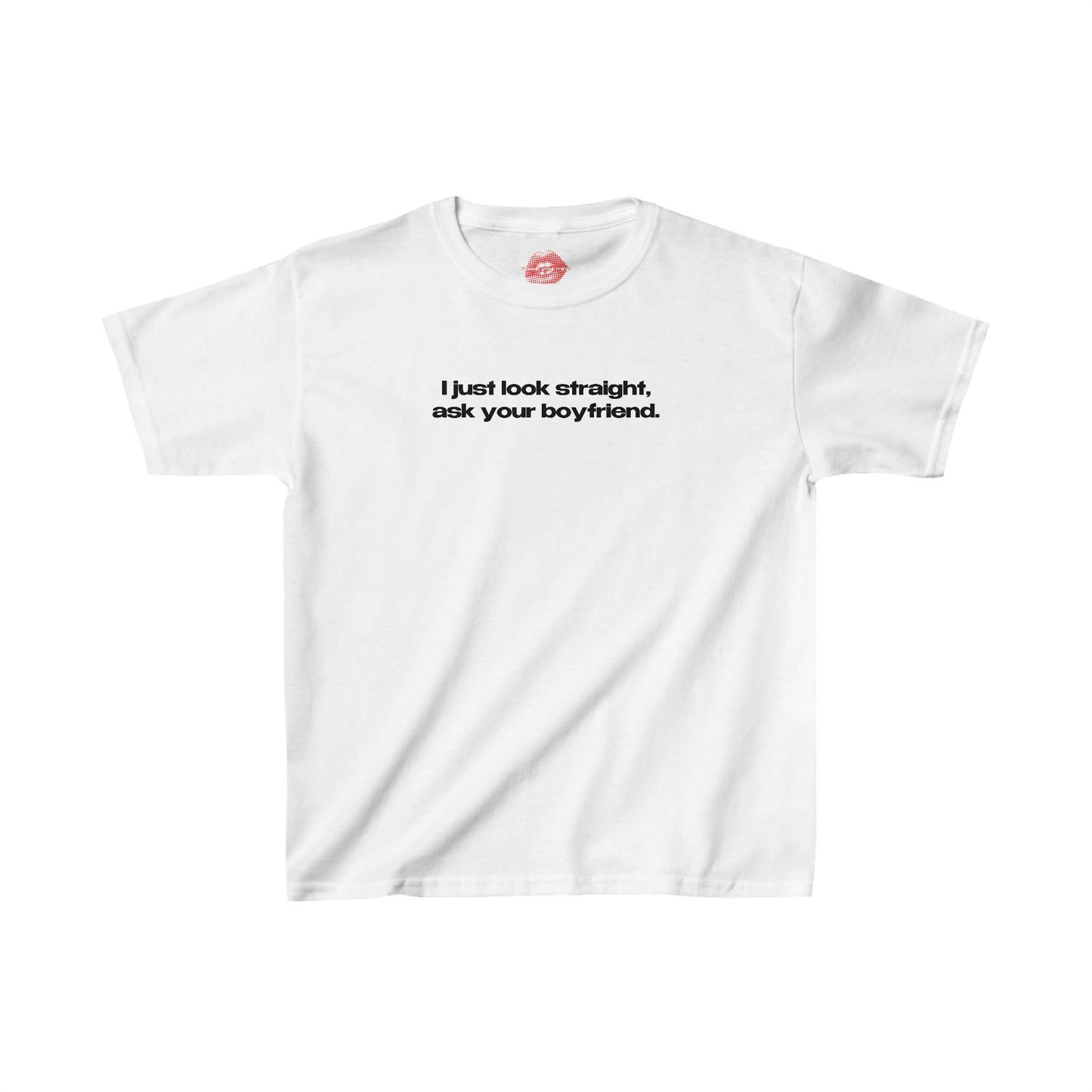 "I Just Look Straight, Ask Your Boyfriend." | Text Only | Baby Tee