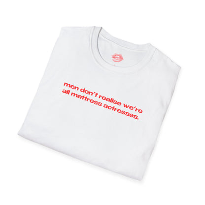 "Men Don't Realise We're All Mattress Actresses." | Text Only | T-Shirt