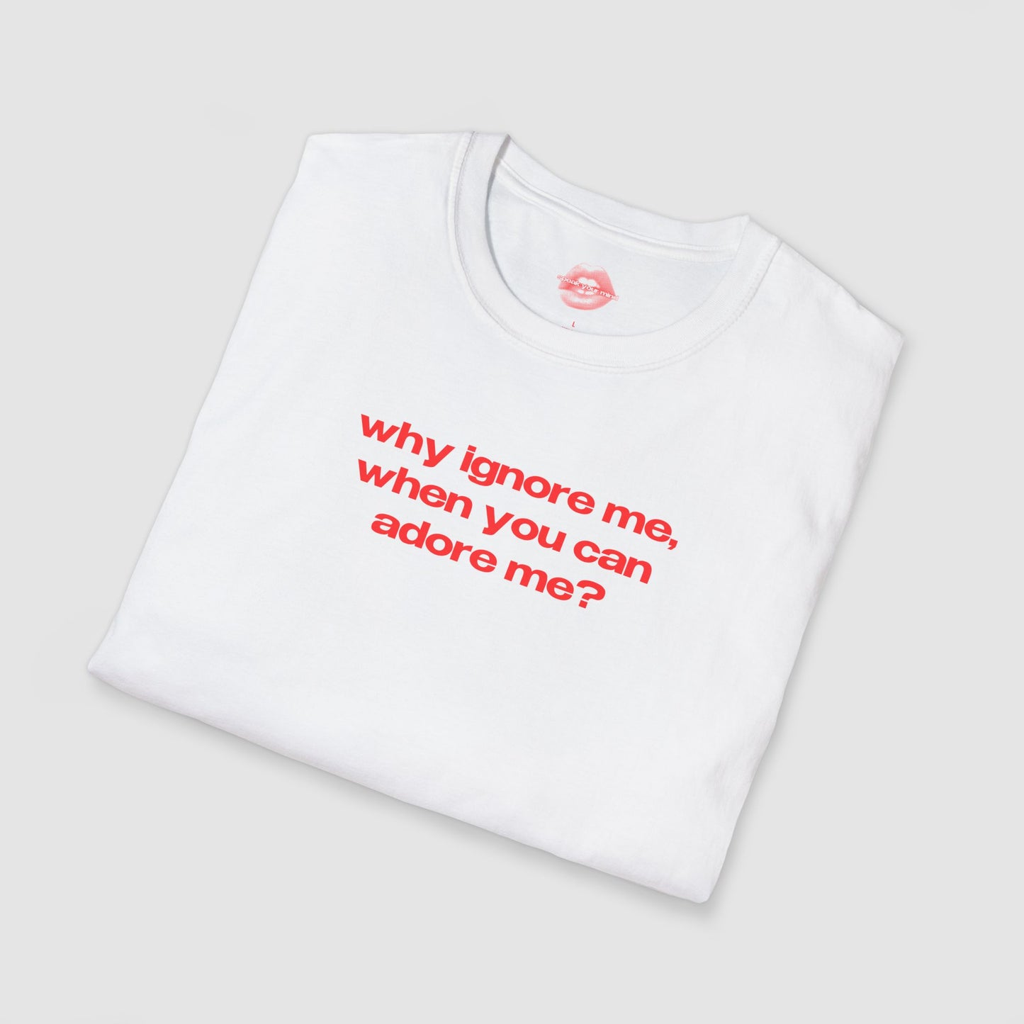"Why Ignore Me, When You Can Adore Me?" | Text Only | T-Shirt
