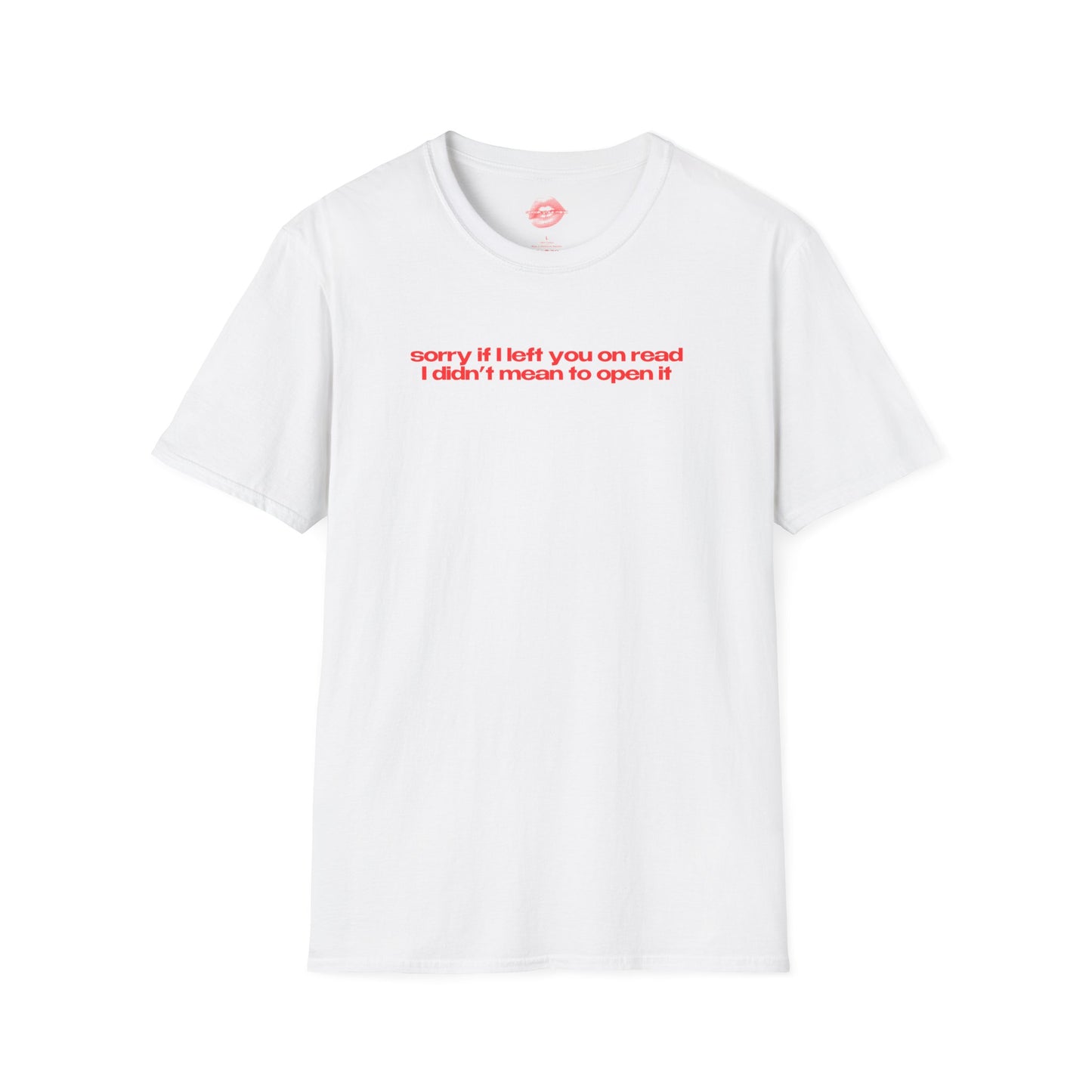 "Sorry If I Left You On Read I Didn't Mean To Open It" | Text Only | T-Shirt