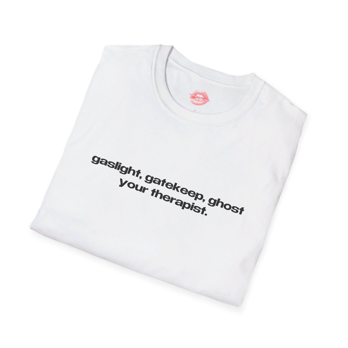 "Gaslight, Gatekeep, Ghost Your Therapist." | Text Only | T-Shirt