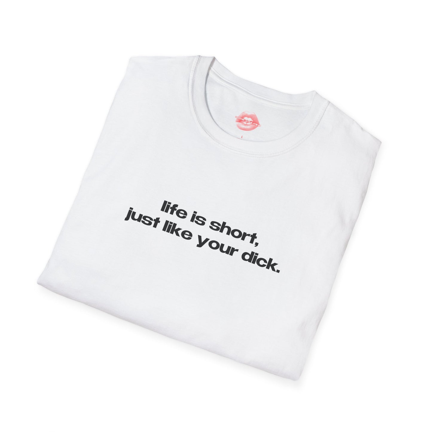 "Life Is Short, Just Like Your Dick." | Text Only | T-Shirt