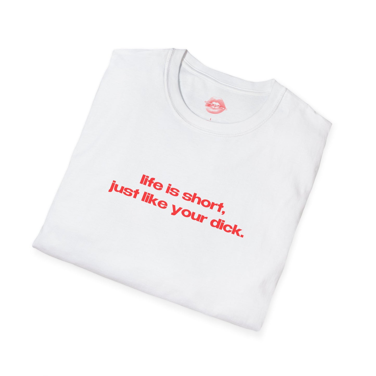 "Life Is Short, Just Like Your Dick." | Text Only | T-Shirt