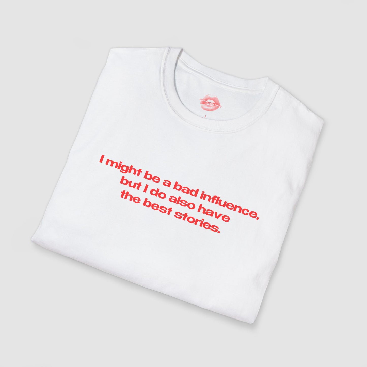 "I Might Be A Bad Influence, But I Do Also Have The Best Stories." | Text Only | T-Shirt