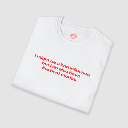 "I Might Be A Bad Influence, But I Do Also Have The Best Stories." | Text Only | T-Shirt