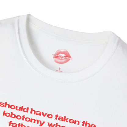 "Should Have Taken The Lobotomy When My Father Offered It." | Text Only | T-Shirt