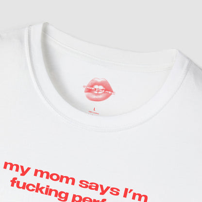 "My Mom Says I'm Fucking Perfect." | Text Only | T-Shirt