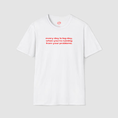 "Every Day Is Leg Day, When You're Running From Your Problems." | Text Only | T-Shirt