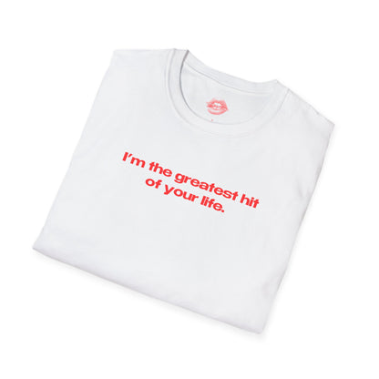 "I'm The Greatest Hit Of Your Life." | Text Only | T-Shirt