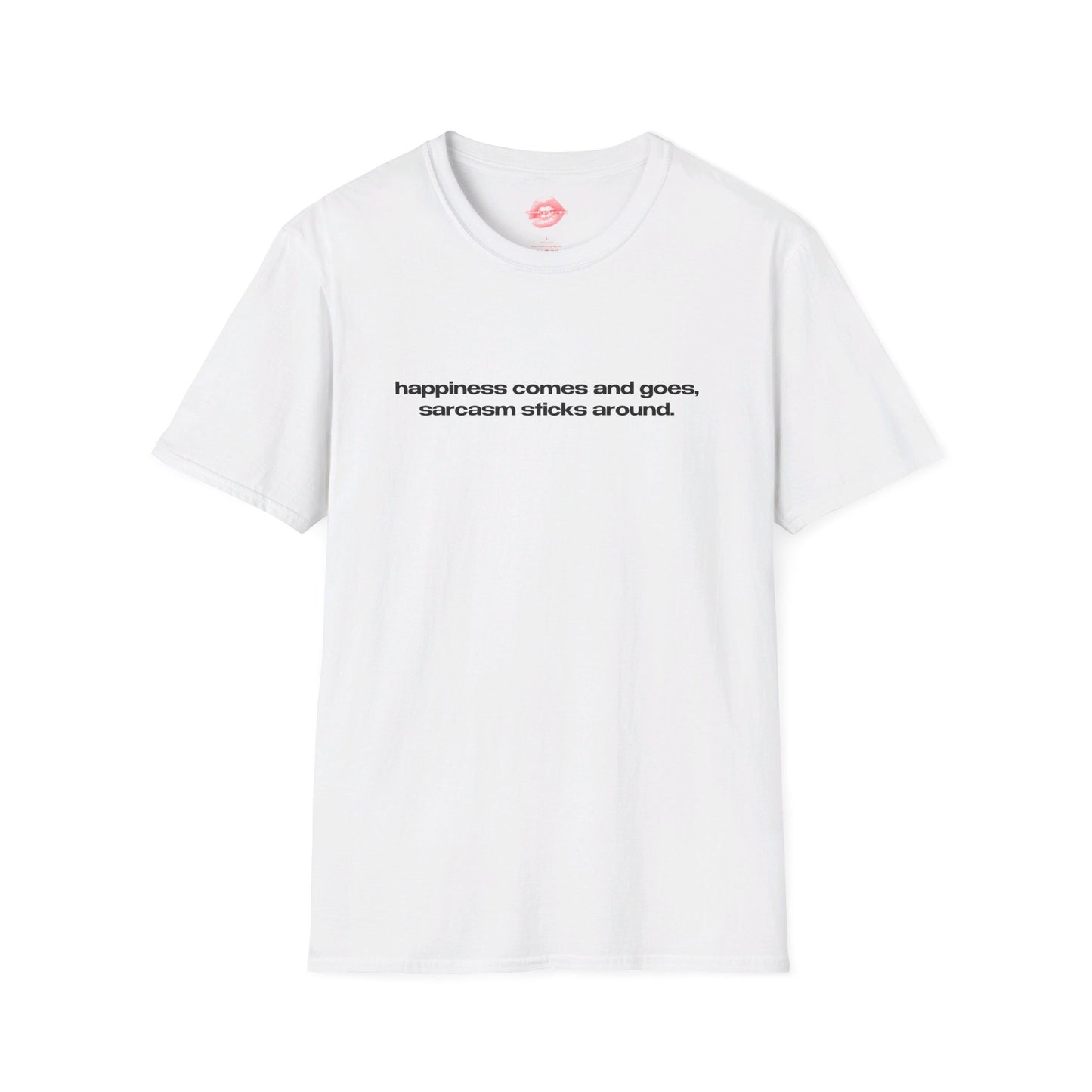 "Happiness Comes And Goes, Sarcasm Sticks Around." | Text Only | T-Shirt