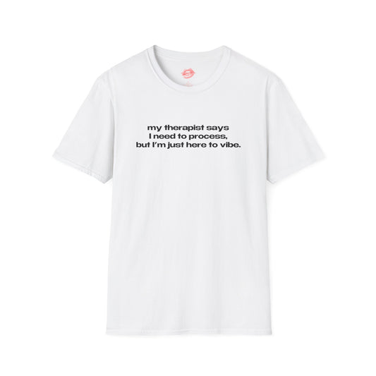 "My Therapist Says I Need To Process, But I'm Just Here To Vibe." | Text Only | T-Shirt