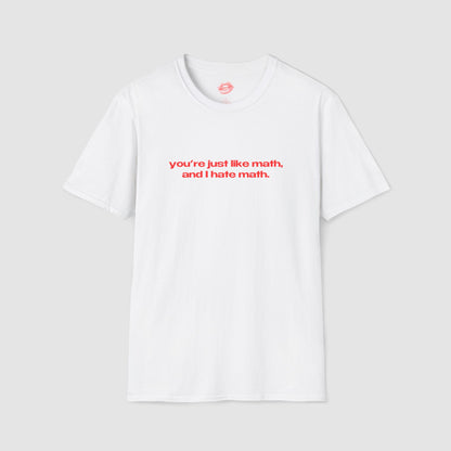 "You're Just Like Math, And I Hate Math." | Text Only | T-Shirt