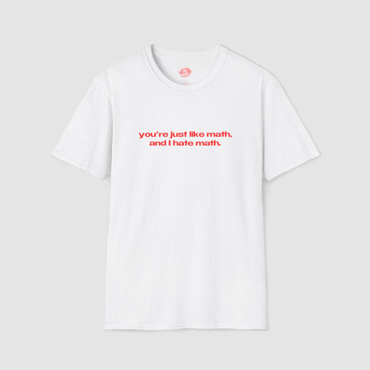 "You're Just Like Math, And I Hate Math." | Text Only | T-Shirt