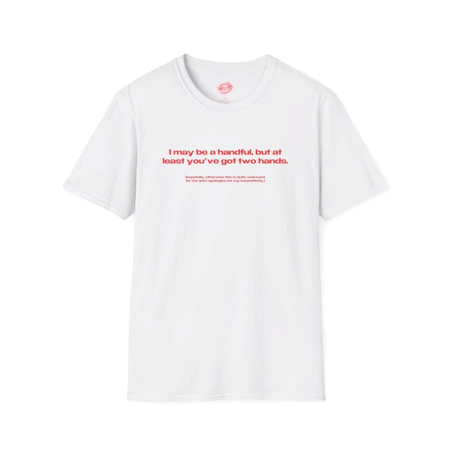 "I May Be A Handful, But At Least You've Got Two Hands." | Text Only | T-Shirt