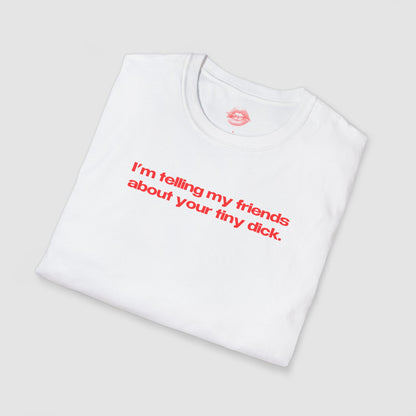 "I'm Telling My Friends About Your Tiny Dick." | Text Only | T-Shirt