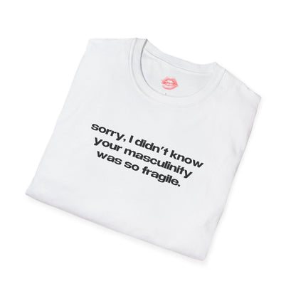 "Sorry, I Didn't Know Your Masculinity Was So Fragile." | Text Only | T-Shirt