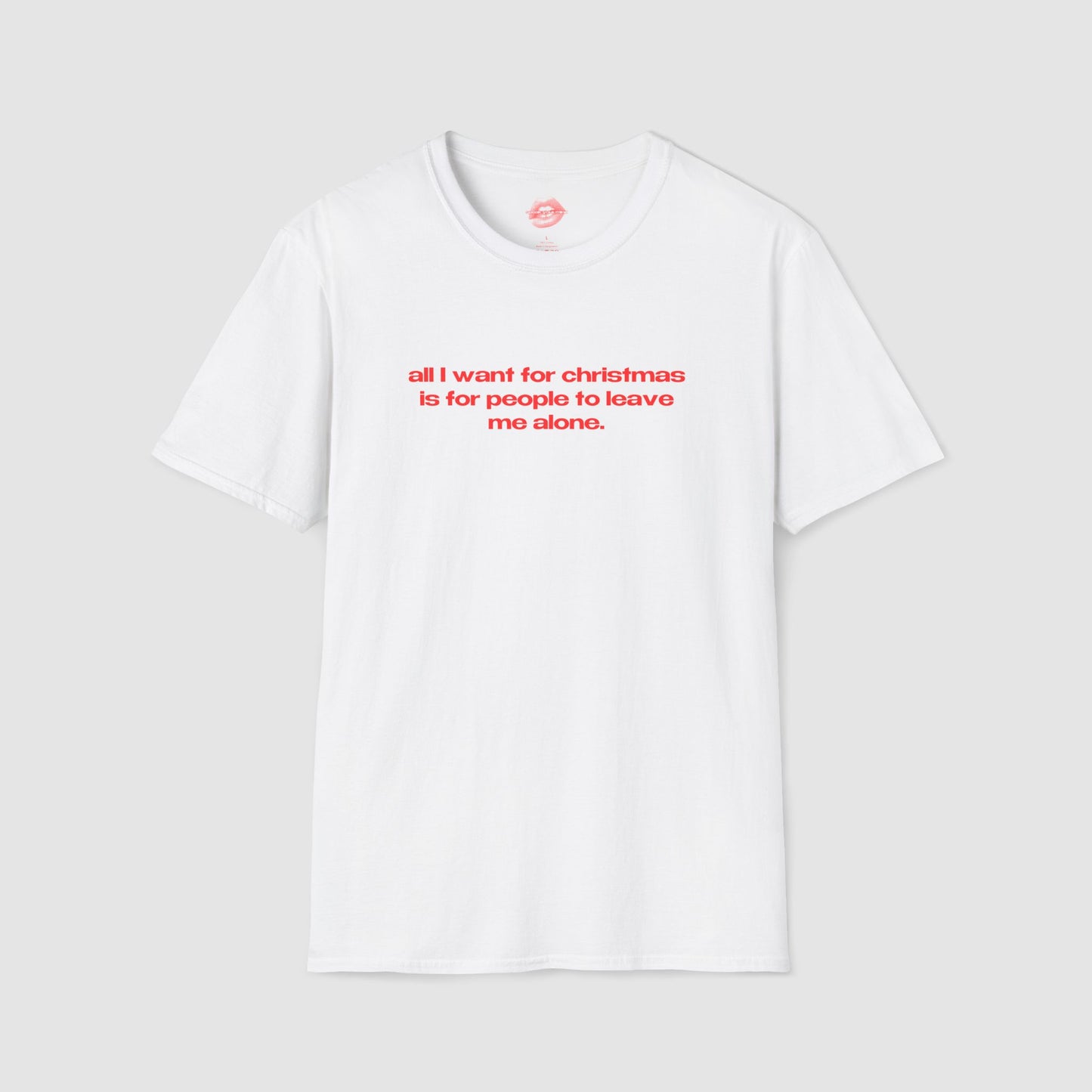 "All I Want For Christmas Is For People To Leave Me Alone." | Text Only | T-Shirt