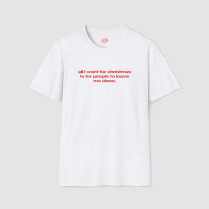 "All I Want For Christmas Is For People To Leave Me Alone." | Text Only | T-Shirt