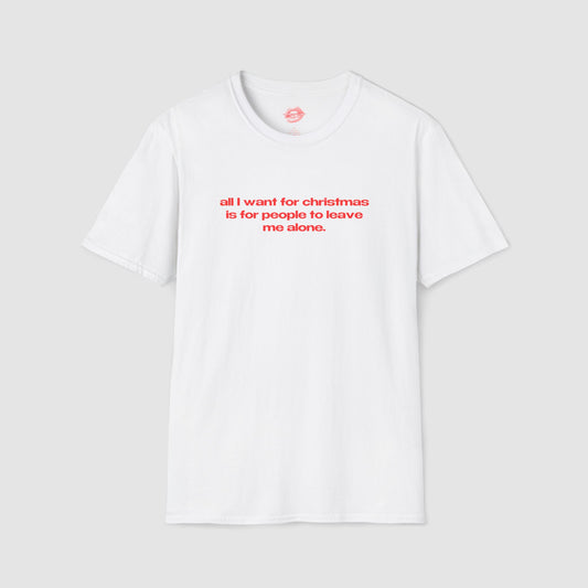 "All I Want For Christmas Is For People To Leave Me Alone." | Text Only | T-Shirt