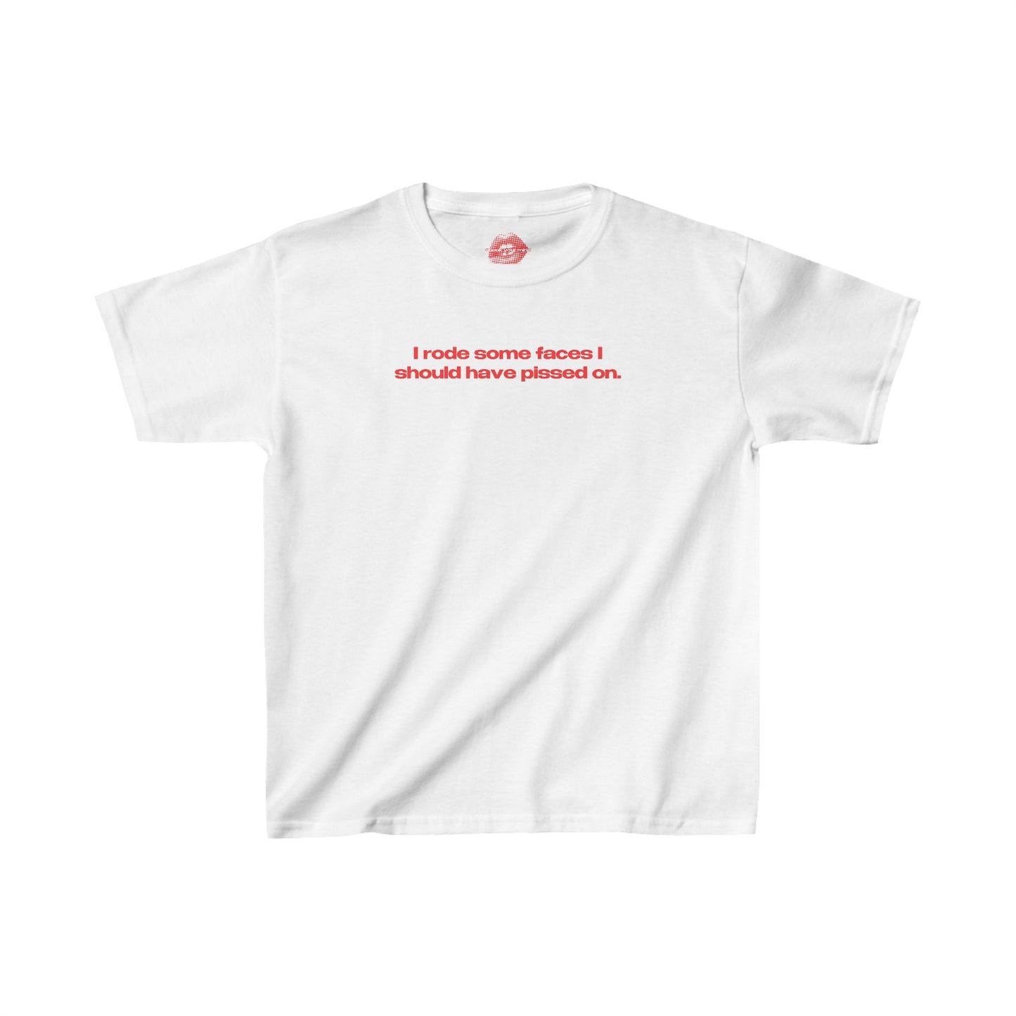 "I Rode Some Faces I Should Have Pissed On." | Text Only | Baby Tee